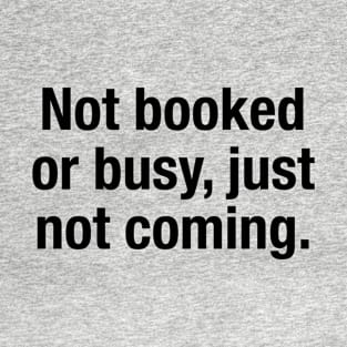 Not Booked Or Busy, Just Not Coming T-Shirt